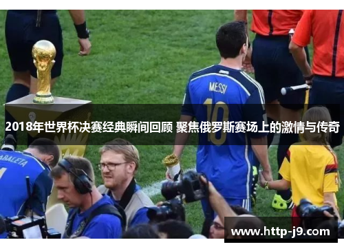 2018年世界杯决赛经典瞬间回顾 聚焦俄罗斯赛场上的激情与传奇