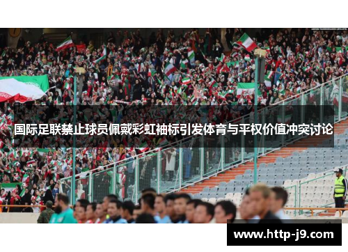 国际足联禁止球员佩戴彩虹袖标引发体育与平权价值冲突讨论