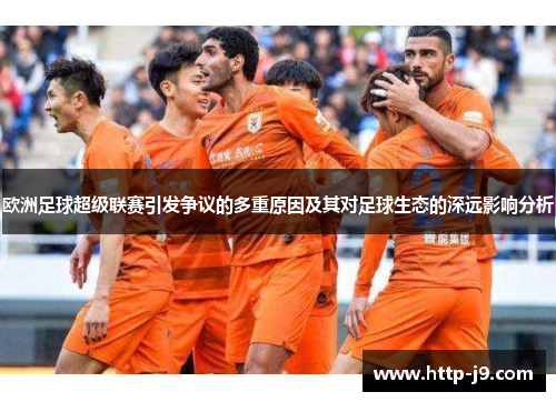 欧洲足球超级联赛引发争议的多重原因及其对足球生态的深远影响分析