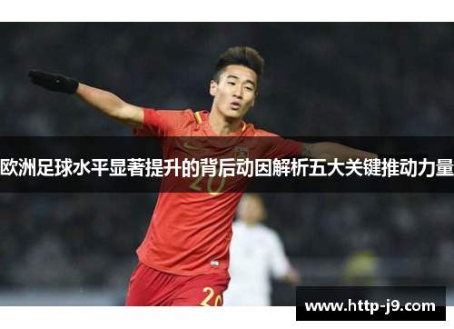 欧洲足球水平显著提升的背后动因解析五大关键推动力量