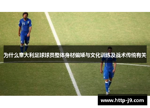 为什么意大利足球球员整体身材偏矮与文化训练及战术传统有关
