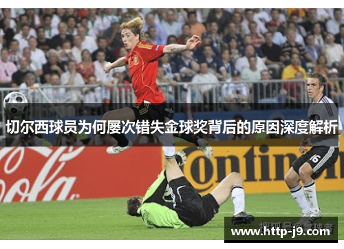 切尔西球员为何屡次错失金球奖背后的原因深度解析