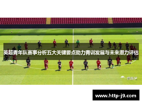 英超青年队赛事分析五大关键要点助力青训发展与未来潜力评估