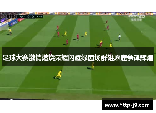 足球大赛激情燃烧荣耀闪耀绿茵场群雄逐鹿争锋辉煌