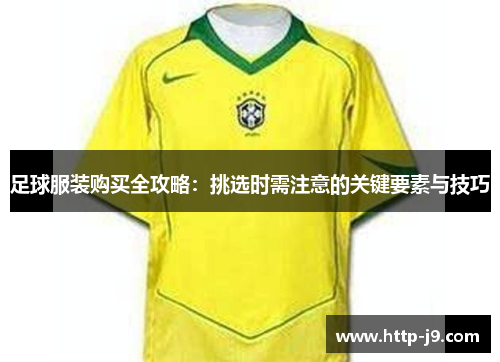 足球服装购买全攻略：挑选时需注意的关键要素与技巧
