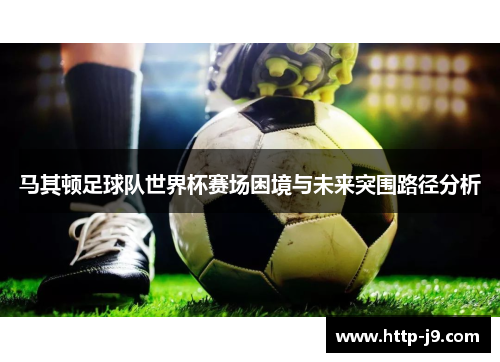 马其顿足球队世界杯赛场困境与未来突围路径分析