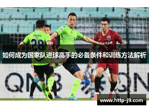 如何成为国家队进球高手的必备条件和训练方法解析