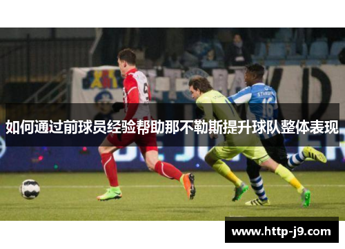 如何通过前球员经验帮助那不勒斯提升球队整体表现