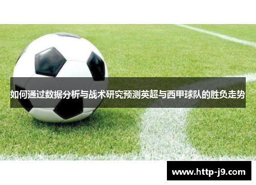 如何通过数据分析与战术研究预测英超与西甲球队的胜负走势
