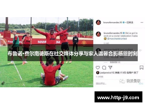 布鲁诺·费尔南德斯在社交媒体分享与家人温馨合影感恩时刻 布鲁诺·费尔南德斯在社交媒体分享与家人温馨合影感恩时刻