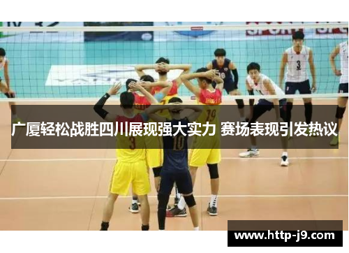 广厦轻松战胜四川展现强大实力 赛场表现引发热议 广厦轻松战胜四川展现强大实力 赛场表现引发热议