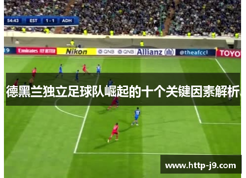 德黑兰独立足球队崛起的十个关键因素解析 德黑兰独立足球队崛起的十个关键因素解析