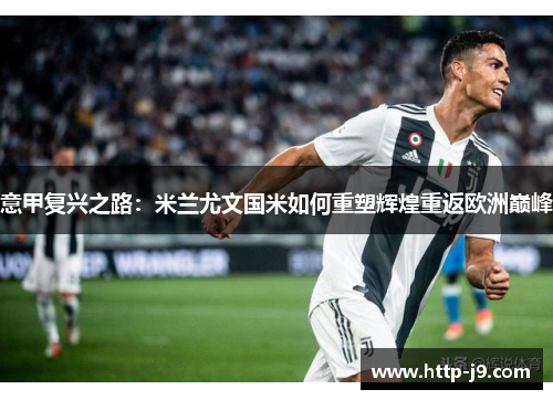意甲复兴之路:米兰尤文国米如何重塑辉煌重返欧洲巅峰 意甲复兴之路:米兰尤文国米如何重塑辉煌重返欧洲巅峰
