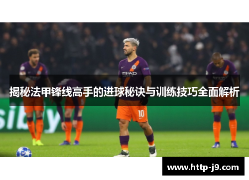 揭秘法甲锋线高手的进球秘诀与训练技巧全面解析 揭秘法甲锋线高手的进球秘诀与训练技巧全面解析