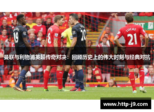 曼联与利物浦英超传奇对决：回顾历史上的伟大时刻与经典对抗