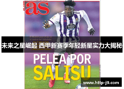 未来之星崛起 西甲新赛季年轻新星实力大揭秘