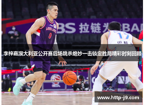 李梓嘉澳大利亚公开赛后场跳杀绝妙一击锁定胜局精彩时刻回顾 李梓嘉澳大利亚公开赛后场跳杀绝妙一击锁定胜局精彩时刻回顾