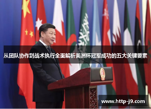 从团队协作到战术执行全面解析美洲杯冠军成功的五大关键要素 从团队协作到战术执行全面解析美洲杯冠军成功的五大关键要素