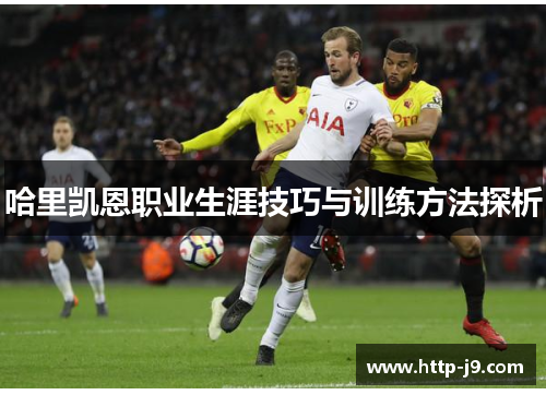 哈里凯恩职业生涯技巧与训练方法探析