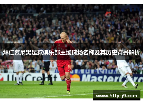 拜仁慕尼黑足球俱乐部主场球场名称及其历史背景解析
