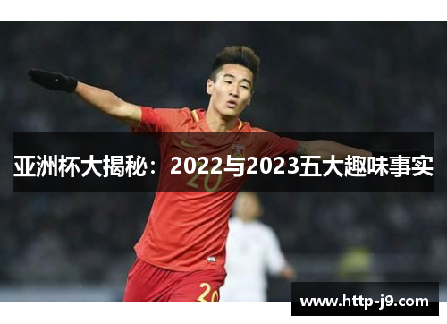 亚洲杯大揭秘：2022与2023五大趣味事实
