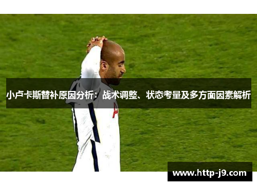 小卢卡斯替补原因分析：战术调整、状态考量及多方面因素解析