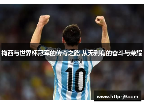 梅西与世界杯冠军的传奇之路 从无到有的奋斗与荣耀 梅西与世界杯冠军的传奇之路 从无到有的奋斗与荣耀