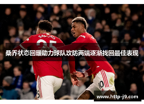 桑乔状态回暖助力球队攻防两端逐渐找回最佳表现 桑乔状态回暖助力球队攻防两端逐渐找回最佳表现