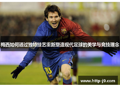 梅西如何通过独特技艺重新塑造现代足球的美学与竞技理念