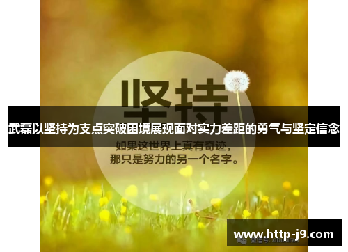 武磊以坚持为支点突破困境展现面对实力差距的勇气与坚定信念