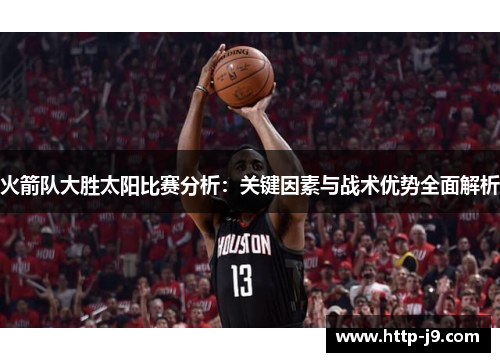 火箭队大胜太阳比赛分析：关键因素与战术优势全面解析