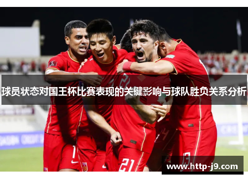 球员状态对国王杯比赛表现的关键影响与球队胜负关系分析