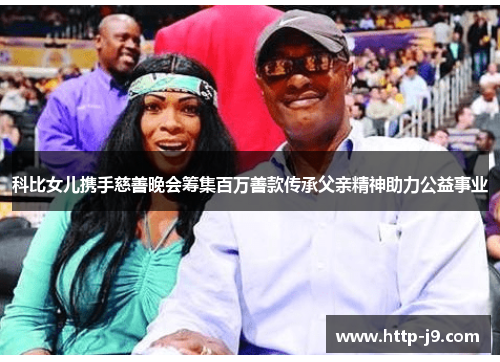 科比女儿携手慈善晚会筹集百万善款传承父亲精神助力公益事业 科比女儿携手慈善晚会筹集百万善款传承父亲精神助力公益事业