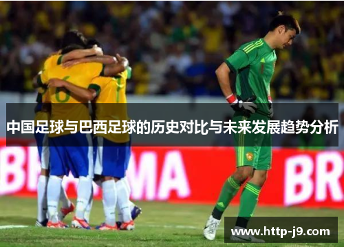 中国足球与巴西足球的历史对比与未来发展趋势分析 中国足球与巴西足球的历史对比与未来发展趋势分析