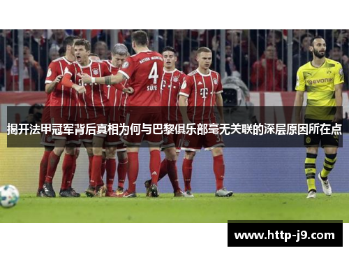揭开法甲冠军背后真相为何与巴黎俱乐部毫无关联的深层原因所在点