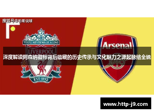 深度解读阿森纳徽标背后蕴藏的历史传承与文化魅力之源起脉络全貌 深度解读阿森纳徽标背后蕴藏的历史传承与文化魅力之源起脉络全貌