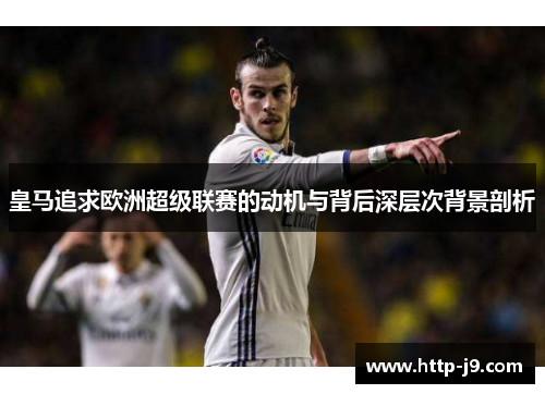 皇马追求欧洲超级联赛的动机与背后深层次背景剖析