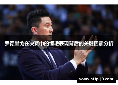 罗德里戈在决赛中的惊艳表现背后的关键因素分析 罗德里戈在决赛中的惊艳表现背后的关键因素分析