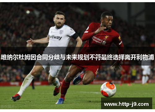 维纳尔杜姆因合同分歧与未来规划不符最终选择离开利物浦 维纳尔杜姆因合同分歧与未来规划不符最终选择离开利物浦