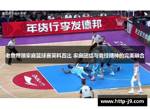 老詹带领家庭篮球赛笑料百出 家庭团结与竞技精神的完美融合 老詹带领家庭篮球赛笑料百出 家庭团结与竞技精神的完美融合