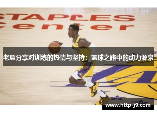 老詹分享对训练的热情与坚持:篮球之路中的动力源泉 老詹分享对训练的热情与坚持:篮球之路中的动力源泉