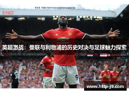 英超激战：曼联与利物浦的历史对决与足球魅力探索