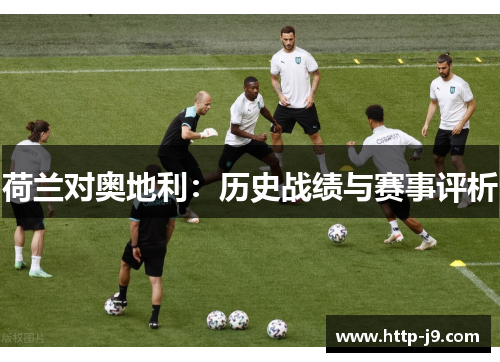 荷兰对奥地利：历史战绩与赛事评析