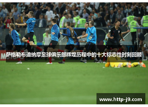 萨格勒布迪纳摩足球俱乐部辉煌历程中的十大标志性时刻回顾