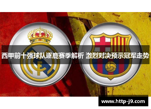 西甲前十强球队逐鹿赛季解析 激烈对决预示冠军走势