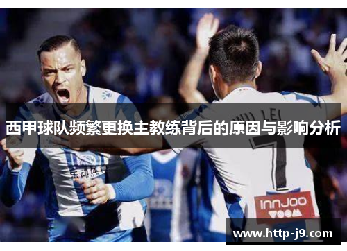西甲球队频繁更换主教练背后的原因与影响分析 西甲球队频繁更换主教练背后的原因与影响分析