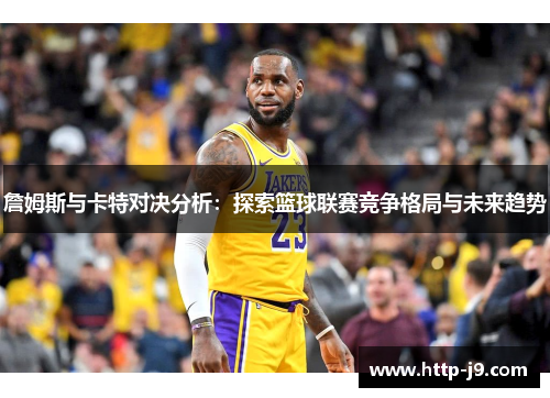 詹姆斯与卡特对决分析:探索篮球联赛竞争格局与未来趋势 詹姆斯与卡特对决分析:探索篮球联赛竞争格局与未来趋势