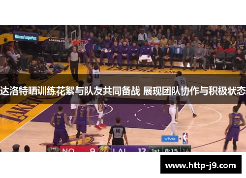 达洛特晒训练花絮与队友共同备战 展现团队协作与积极状态