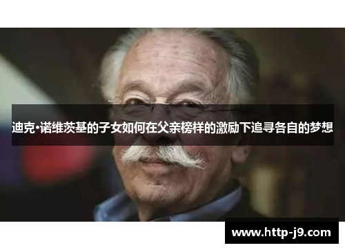 迪克·诺维茨基的子女如何在父亲榜样的激励下追寻各自的梦想 迪克·诺维茨基的子女如何在父亲榜样的激励下追寻各自的梦想