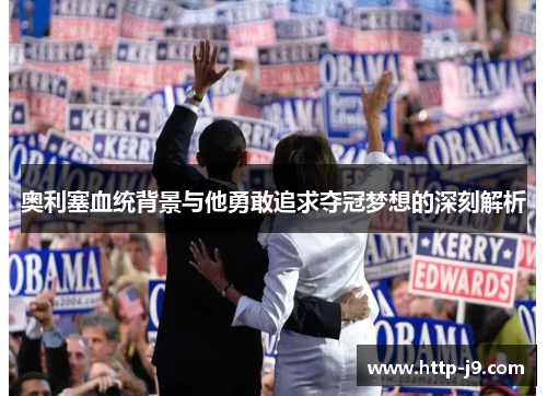 奥利塞血统背景与他勇敢追求夺冠梦想的深刻解析